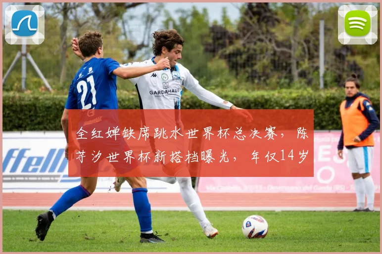 全红婵缺席跳水世界杯总决赛，陈芋汐世界杯新搭档曝光，年仅14岁天赋异禀！