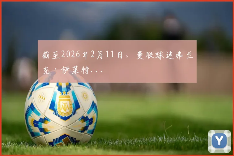 截至2026年2月11日，曼联球迷弗兰克·伊莱特...