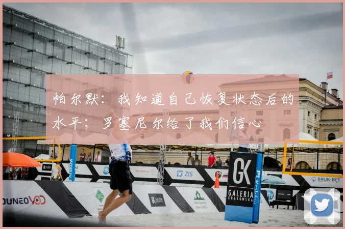 帕尔默：我知道自己恢复状态后的水平；罗塞尼尔给了我们信心