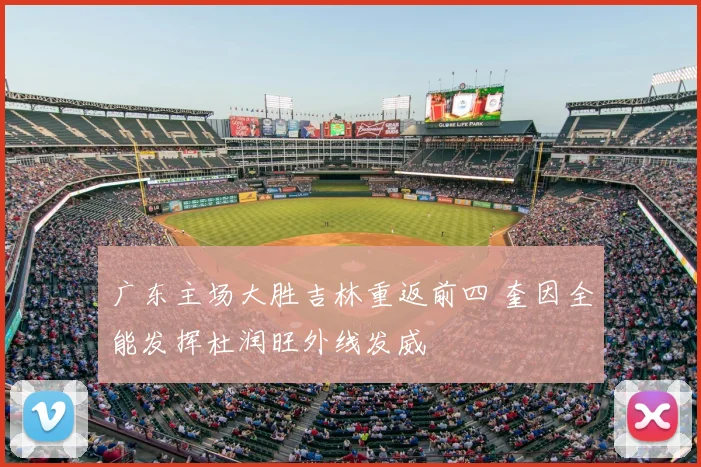 广东主场大胜吉林重返前四 奎因全能发挥杜润旺外线发威