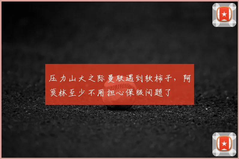 压力山大之际曼联遇到软柿子，阿莫林至少不用担心保级问题了