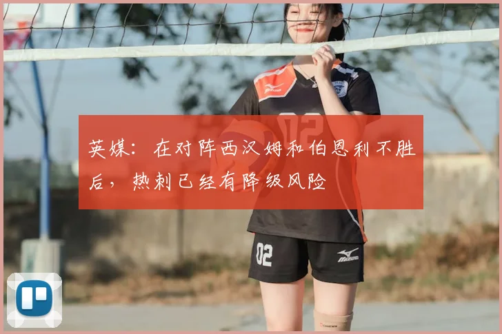 英媒：在对阵西汉姆和伯恩利不胜后，热刺已经有降级风险