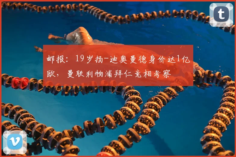 邮报：19岁扬-迪奥曼德身价达1亿欧，曼联利物浦拜仁竞相考察