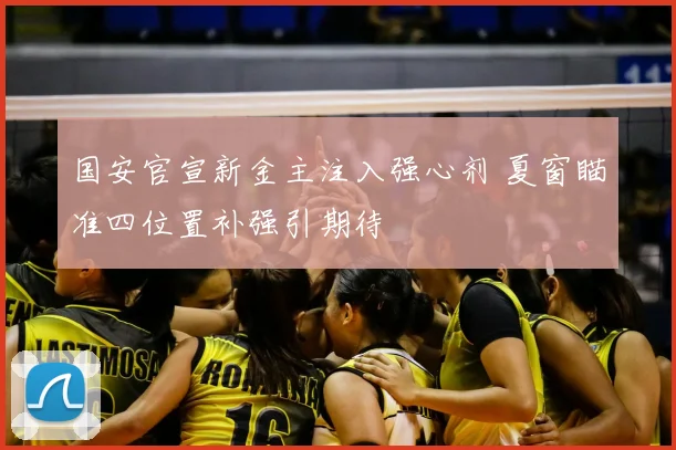 国安官宣新金主注入强心剂 夏窗瞄准四位置补强引期待