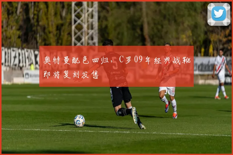 奥特曼配色回归，C罗09年经典战靴即将复刻发售