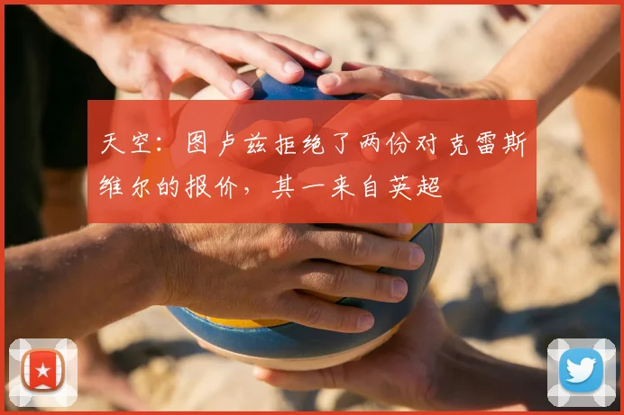 天空：图卢兹拒绝了两份对克雷斯维尔的报价，其一来自英超