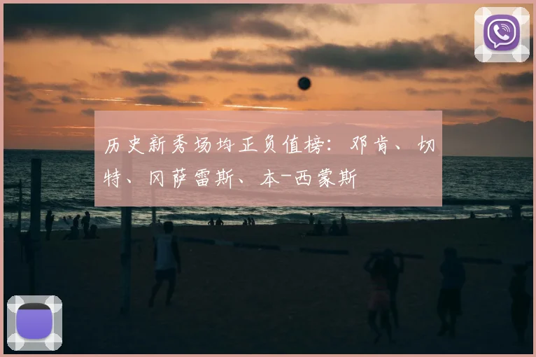 历史新秀场均正负值榜：邓肯、切特、冈萨雷斯、本-西蒙斯