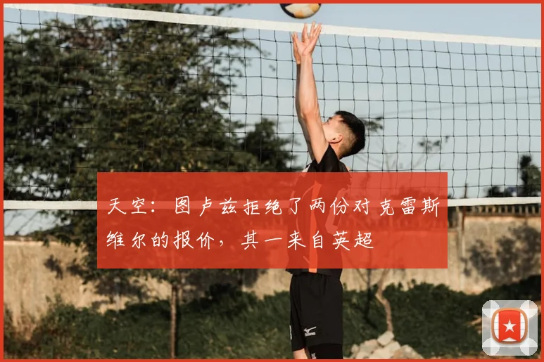 天空：图卢兹拒绝了两份对克雷斯维尔的报价，其一来自英超