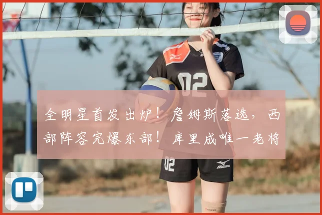 全明星首发出炉！詹姆斯落选，西部阵容完爆东部！库里成唯一老将