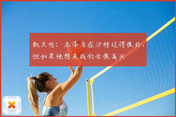 凯夫伦：本泽马在沙特过得很好，但如果他想来我们会很高兴