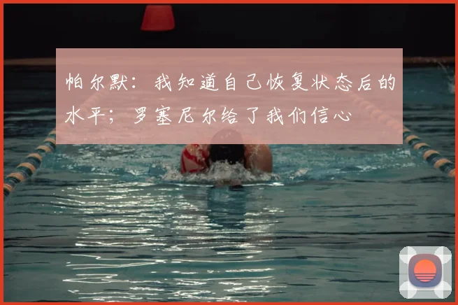 帕尔默：我知道自己恢复状态后的水平；罗塞尼尔给了我们信心