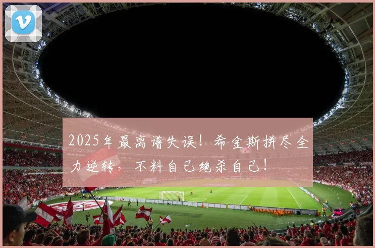 2025年最离谱失误！希金斯拼尽全力逆转，不料自己绝杀自己！