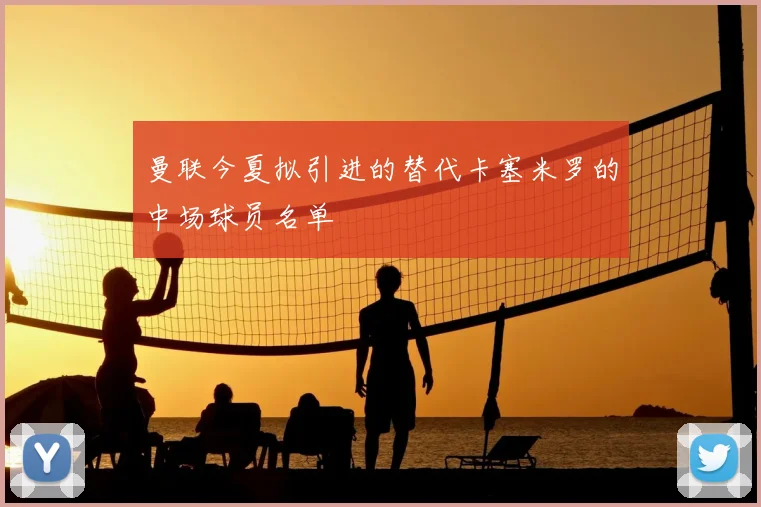 曼联今夏拟引进的替代卡塞米罗的中场球员名单