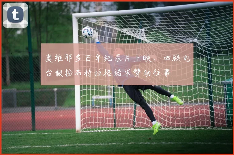 奥维耶多百年纪录片上映，回顾电台假扮布特拉格诺求赞助往事