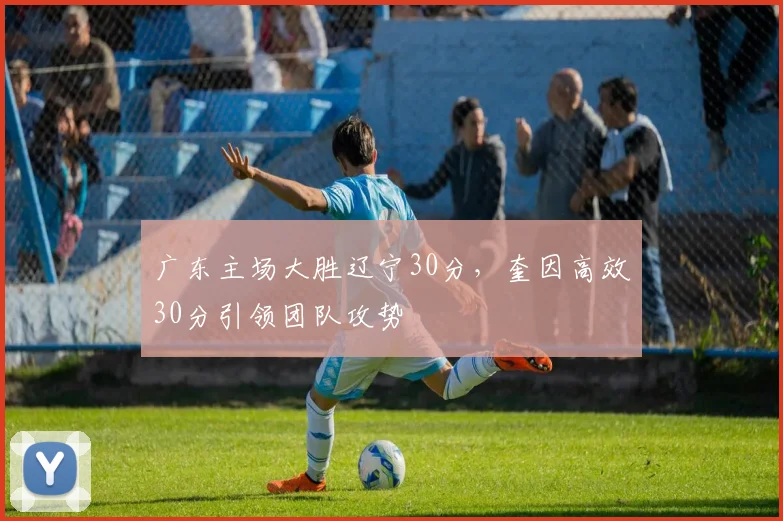 广东主场大胜辽宁30分，奎因高效30分引领团队攻势