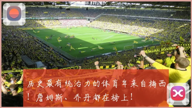 历史最有统治力的体育年来自梅西！詹姆斯、乔丹都在榜上！