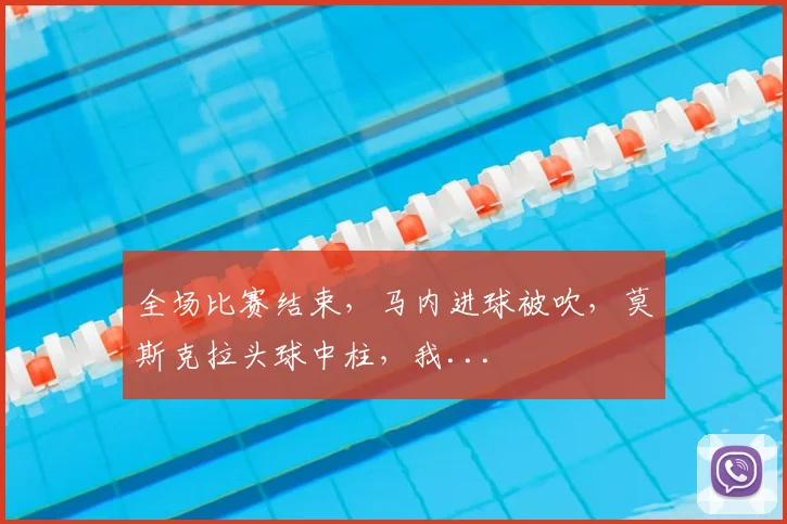 全场比赛结束，马内进球被吹，莫斯克拉头球中柱，我...