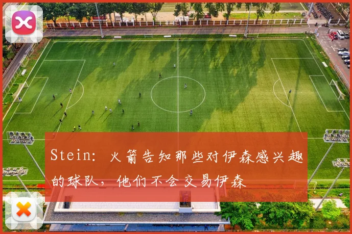 Stein：火箭告知那些对伊森感兴趣的球队，他们不会交易伊森