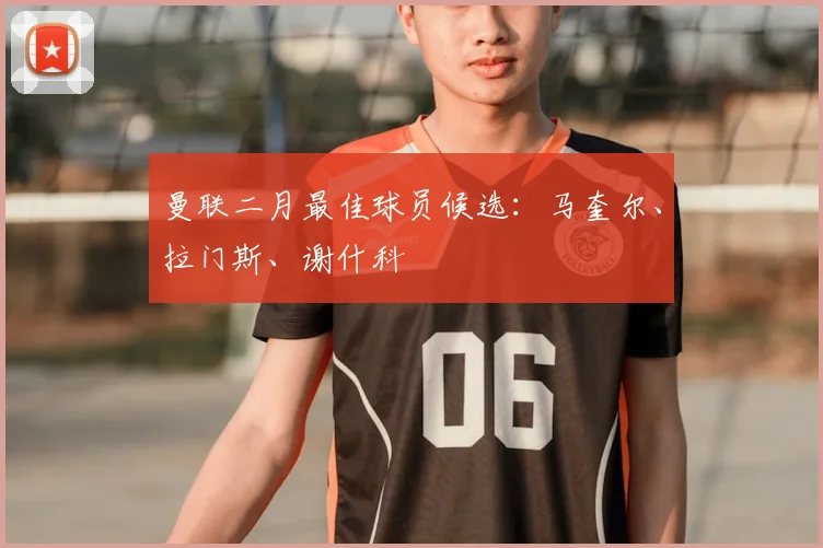 曼联二月最佳球员候选：马奎尔、拉门斯、谢什科