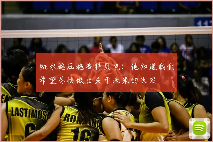 凯尔施压施洛特贝克：他知道我们希望尽快做出关于未来的决定