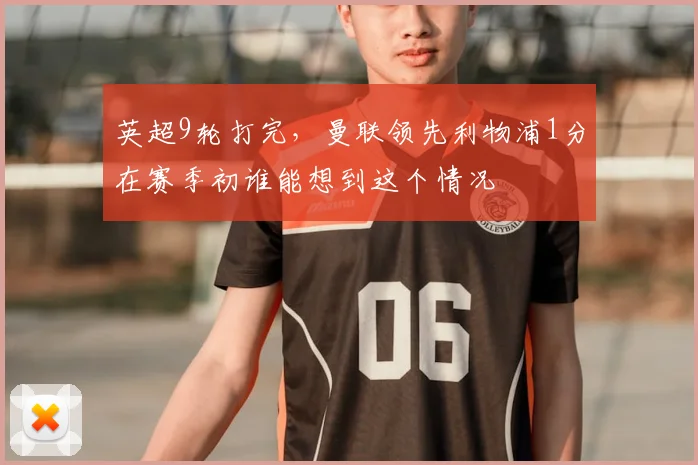 英超9轮打完，曼联领先利物浦1分在赛季初谁能想到这个情况