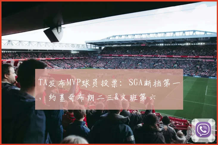 TA发布MVP球员投票：SGA断档第一，约基奇布朗二三&文班第六