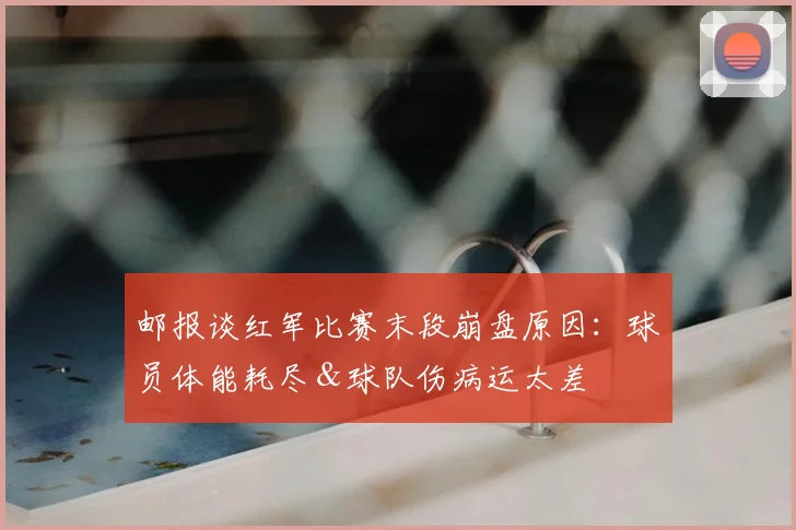 邮报谈红军比赛末段崩盘原因：球员体能耗尽＆球队伤病运太差