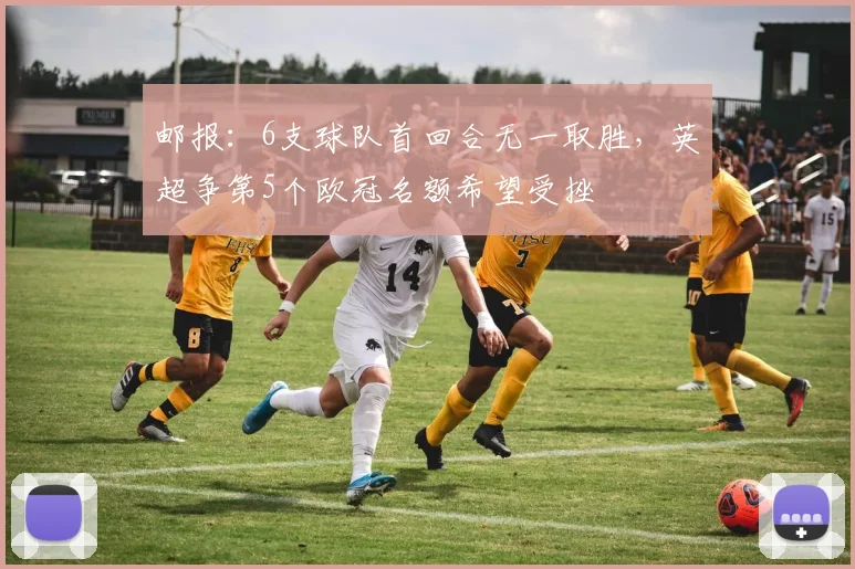 邮报：6支球队首回合无一取胜，英超争第5个欧冠名额希望受挫