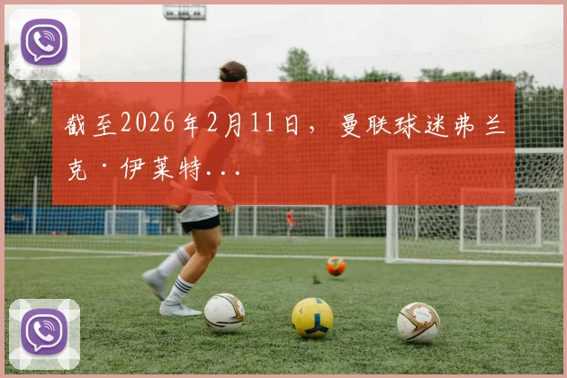 截至2026年2月11日，曼联球迷弗兰克·伊莱特...