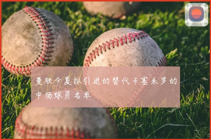 曼联今夏拟引进的替代卡塞米罗的中场球员名单